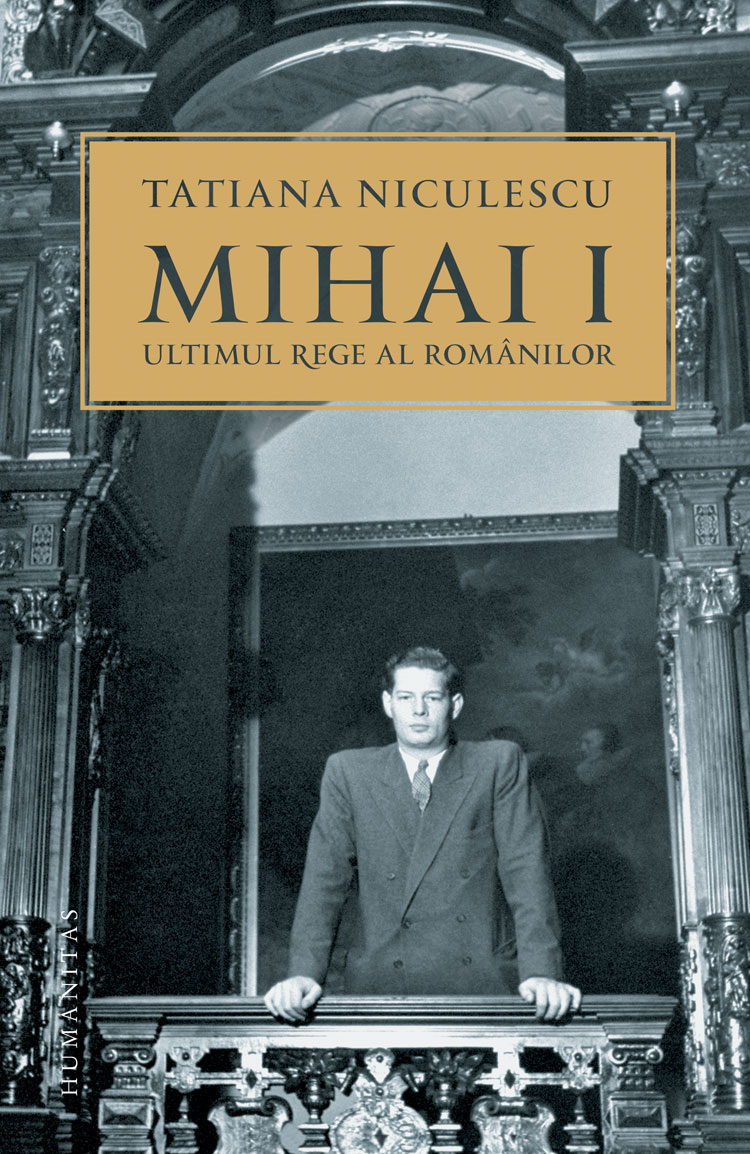 Mihai I, ultimul rege al romanilor | Tatiana Niculescu Bran carturesti.ro imagine 2022