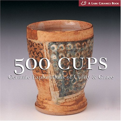 500 Cups: Ceremic Explorations of Utility and Grace | Suzanne J. E. Tourtillott