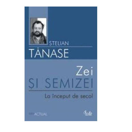 Zei si semizei. La inceput de secol | Stelian Tanase