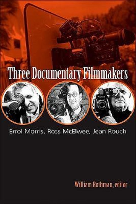 Three Documentary Filmmakers: Errol Morris, Ross McElwee, Jean Rouch | William Rothman