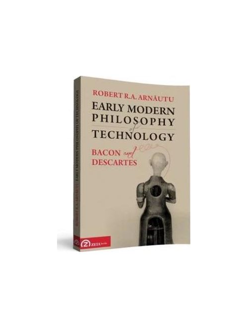 Vezi detalii pentru Early Modern Philosophy of Technology | Robert R.A. Arnautu