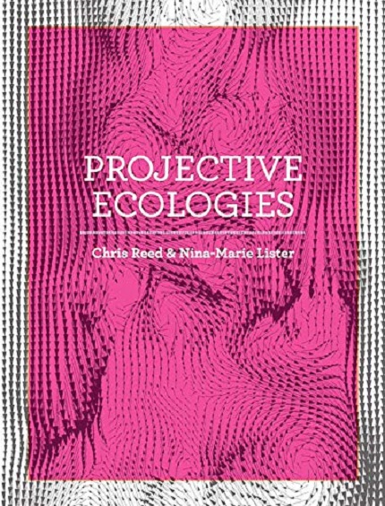 Projective Ecologies | Chris Reed , Nina-Marie Lister