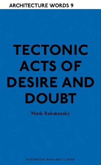 Tectonic Acts of Desire and Doubt | Mark Rakatansky