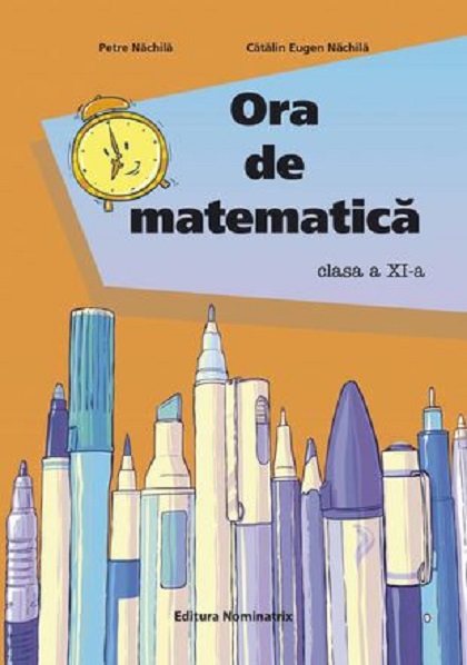 Ora de matematica. Clasa a XI-a | Petre Nachila, Catalin Eugen Nachila