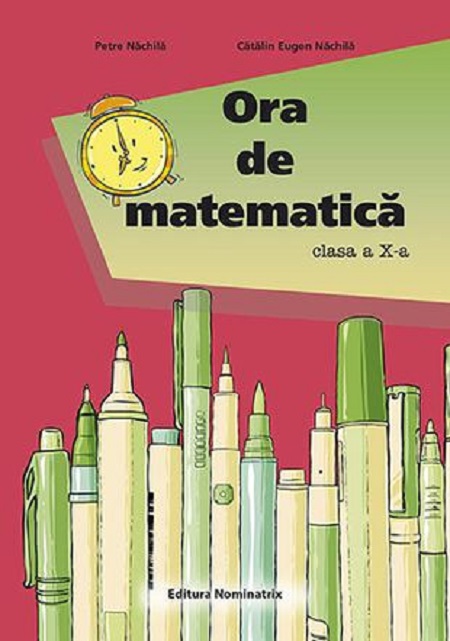 Ora de matematica. Clasa a X-a | Petre Nachila, Catalin Eugen Nachila