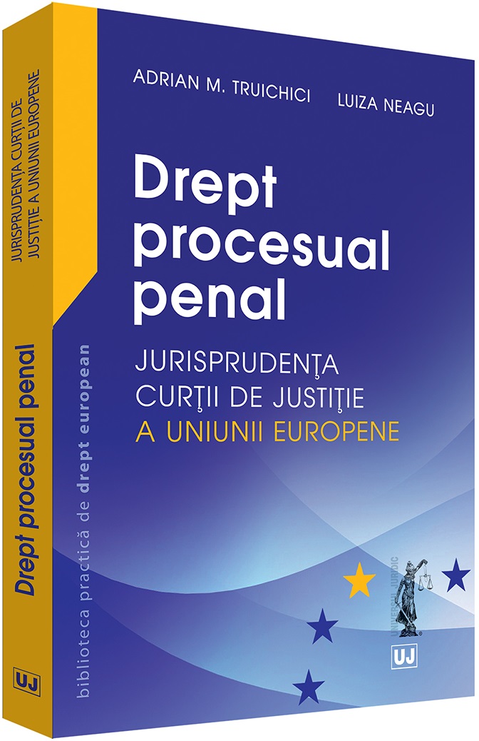 Drept procesual penal. Jurisprudenta Curtii de Justitie a Uniunii Europene | Adrian M. Truichici, Luiza Neagu Adrian 2022