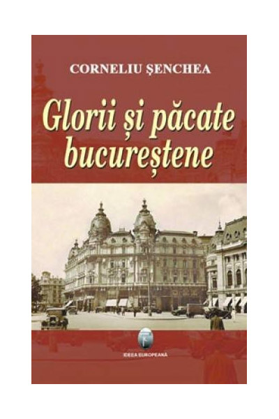 Glorii Si Pacate Bucurestene | Corneliu Senchea carturesti.ro Biografii, memorii, jurnale