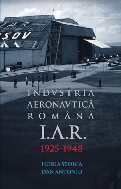 I.A.R. Industria Aeronautica Romana, Brasov 1925-1948 | Horia Stoica, Dan Antoniu carturesti.ro Carte