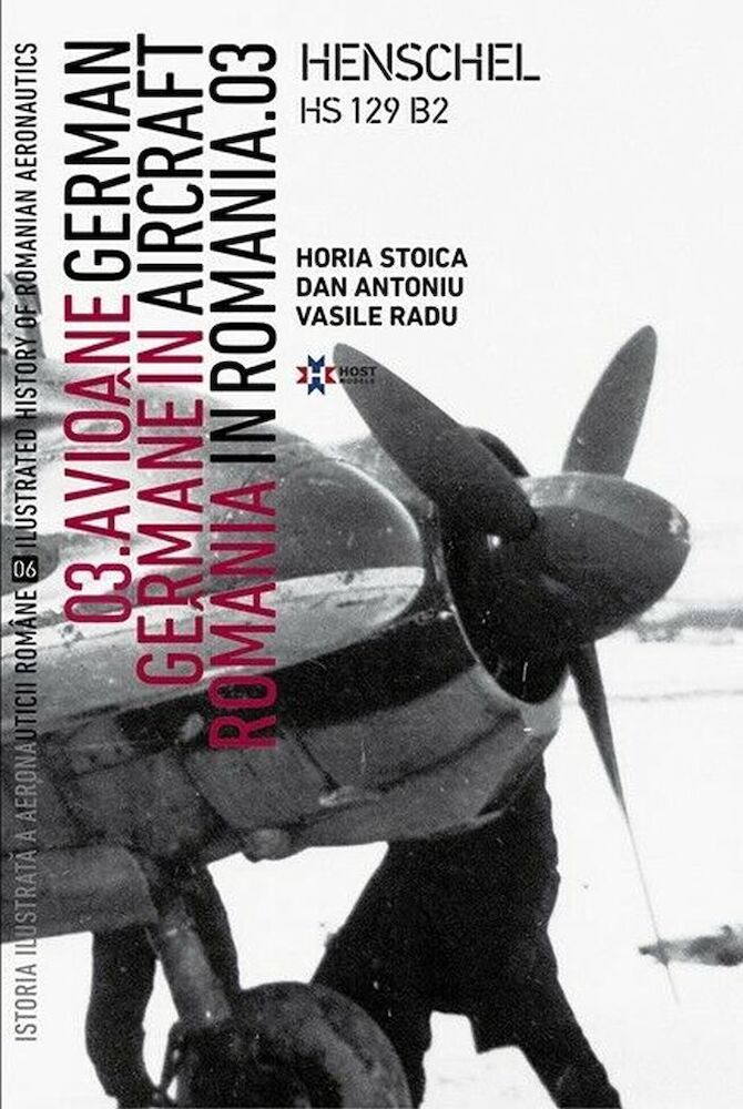 Avioane germane in Romania – Istoria ilustrata a aeronauticii romane. Volumul 6 | Horia Stoica, Vasile Radu aeronauticii