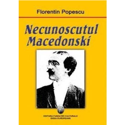 Necunoscutul Macedonski | Florentin Popescu carturesti.ro Biografii, memorii, jurnale