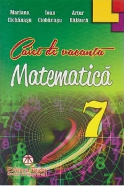 Caiet de vacanta pentru clasa a VII-a. Matematica | Artur Balauca, Ioan Ciobanasu