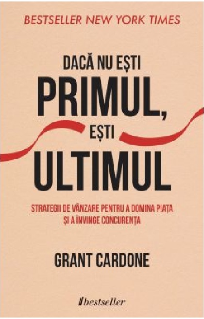 Daca nu esti primul, esti ultimul | Grant Cardone Bestseller