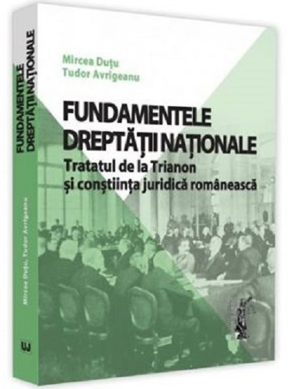 Fundamentele dreptatii nationale. Tratatul de la Trianon si constiinta juridica romaneasca | Mircea Dutu, Tudor Avrigeanu