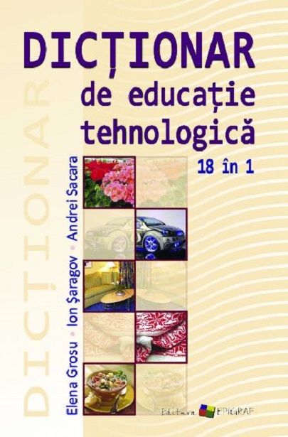 Dictionar de educatie tehnologica | Elena Grosu, Andrei Sacara, Ion Saragov Andrei imagine 2022
