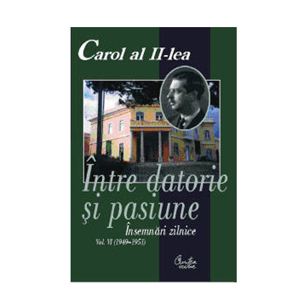 Carol al II-lea. Intre datorie si pasiune. Insemnari zilnice. Vol. 6 (1949-1951) | Narcis Dorin Ion, Marcel-Dumitru Ciuca