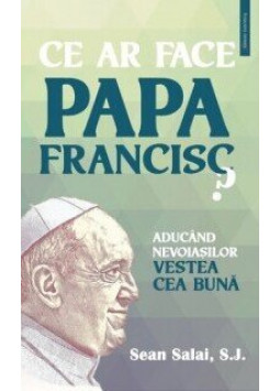 Ce ar face Papa Francisc? | Sean Salai S.J. carturesti.ro