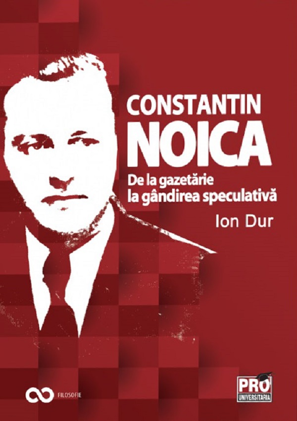 Constantin Noica. De la gazetarie la gandirea speculativa | Ion Dur carturesti.ro imagine 2022 cartile.ro