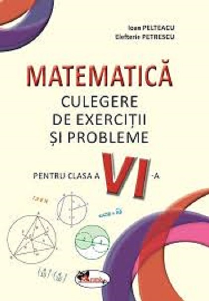 Culegere de matematica pentru clasa a VI-a | Ioana Pelteacu, Ioan Pelteacu