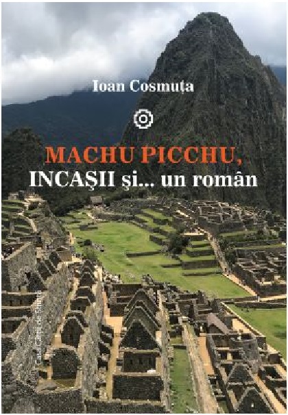 Machu Picchu, incasii si… un roman | Ioan Cosmuta