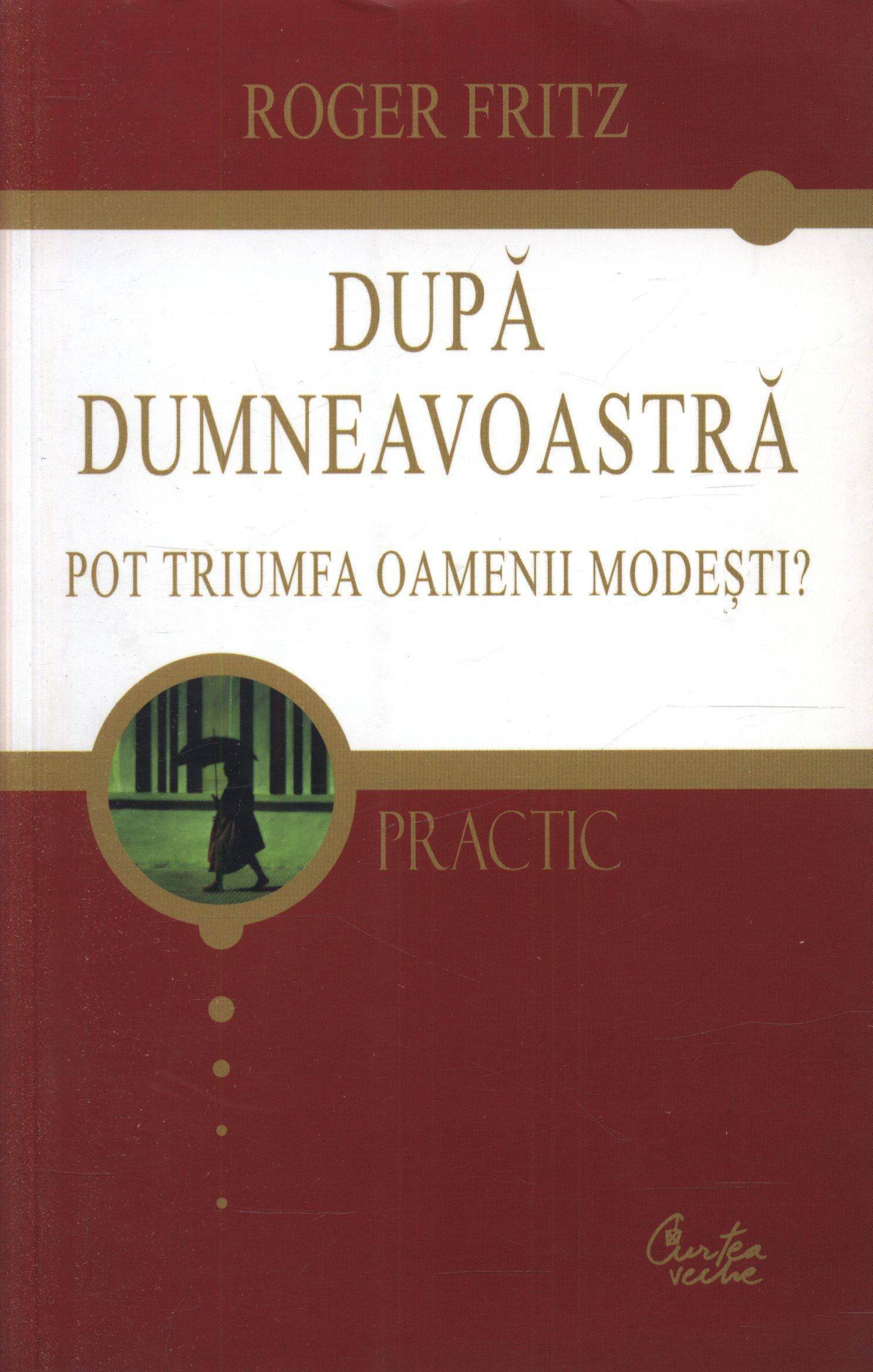 Dupa dumneavoastra. Pot triumfa oamenii modesti? | Roger Fritz