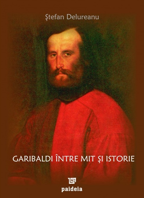 Garibaldi intre mit si istorie | Stefan Delureanu carturesti.ro Biografii, memorii, jurnale