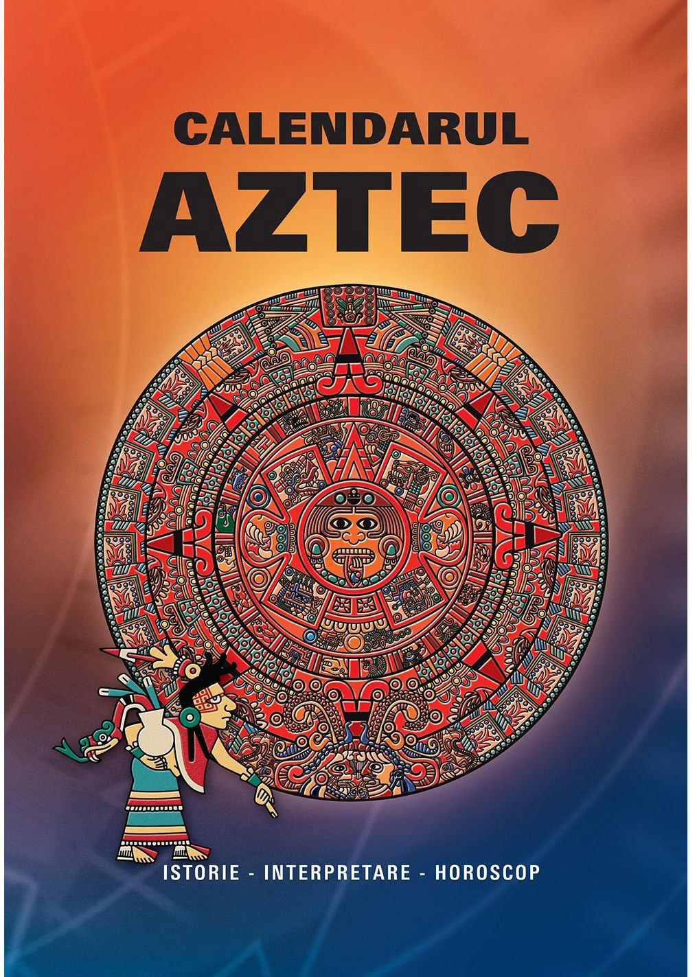 Calendarul Aztec - Istorie. Interpretare. Horoscop | Ivo Ivanovici