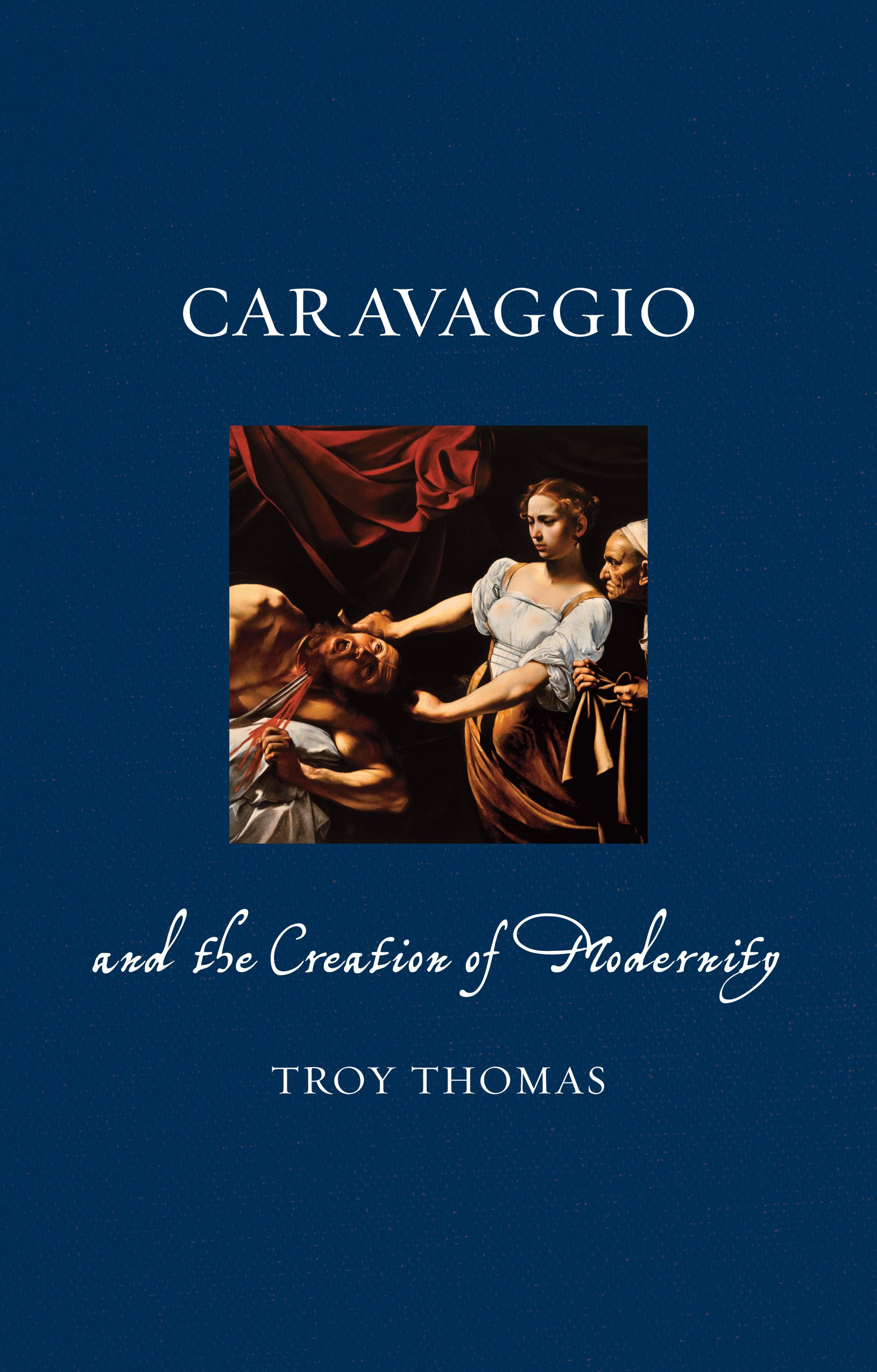 Caravaggio And The Creation Of Modernity | Troy Thomas
