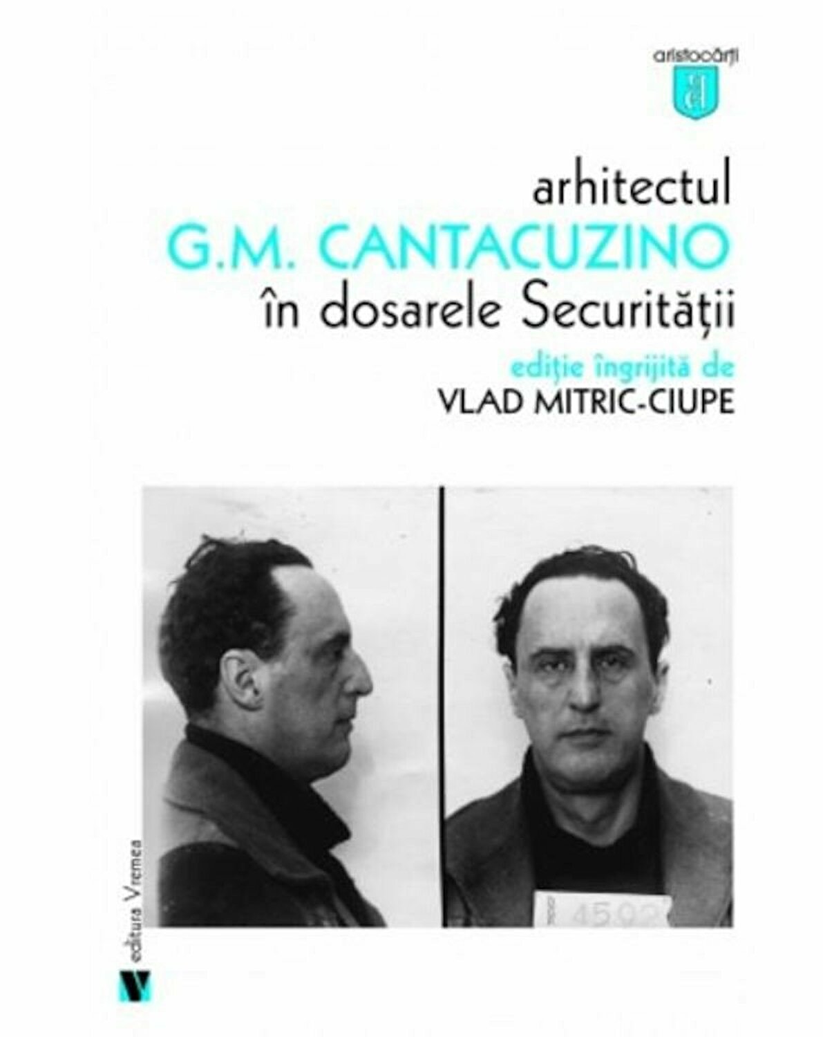 Arhitectul G.M. Cantacuzino in dosarele Securitatii | Vlad Mitric-Ciupe carturesti 2022