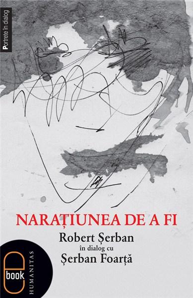 Naraţiunea de a fi. Robert Şerban în dialog cu Şerban Foarţă | Serban Foarta, Robert Serban