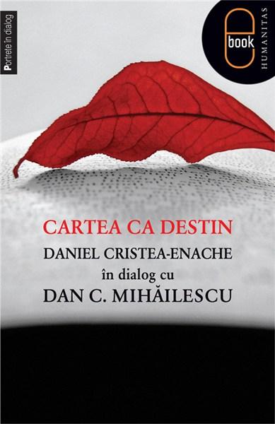 Cartea ca destin. Daniel Cristea-Enache în dialog cu Dan C. Mihăilescu | Dan C. Mihailescu, Daniel Cristea-Enache