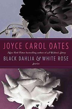 Black Dahlia & White Rose: Stories | Joyce Carol Oates