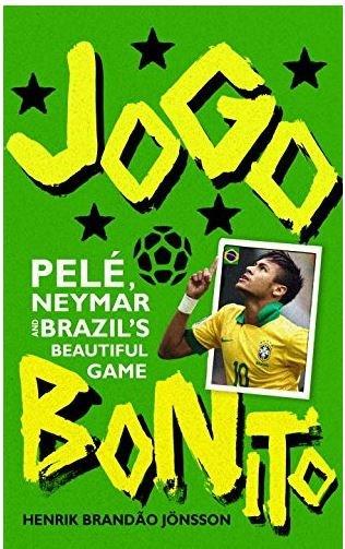 Jogo Bonito: Pele, Neymar and Brazil\'s Beautiful Game | Henrik Brandao Jonsson