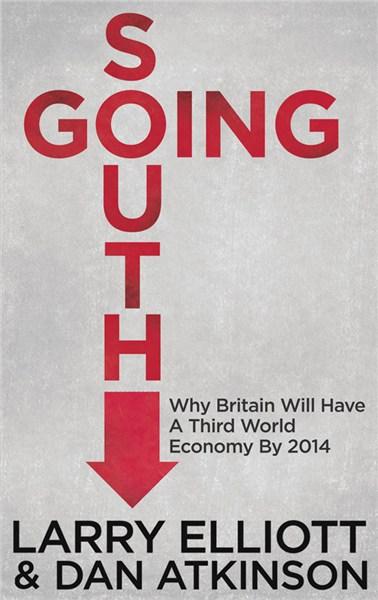 Going South: Why Britain Will Have a Third World Economy by 2014 | Dan Atkinson, Larry Elliott