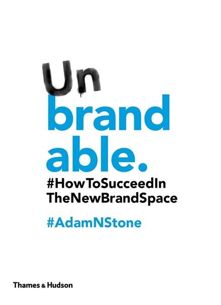 Unbrandable: How to Succeed in the New Brand Space | Adam N. Stone