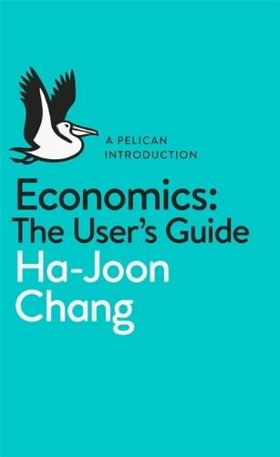 Economics: The User\'s Guide: A Pelican Introduction | Ha-Joon Chang