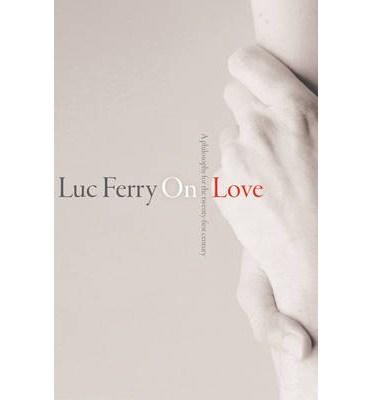On Love: A Philosophy for the Twenty-First Century | Luc Ferry