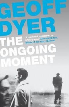 The Ongoing Moment | Geoff Dyer