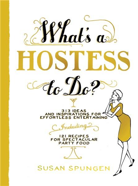 What\'s a Hostess to Do? 339 Ideas and Inspirations for Effortless Entertaining | Susan Spungen