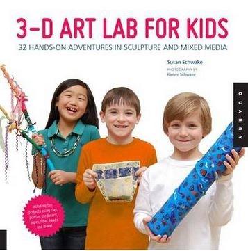 3D Art Lab for Kids: 32 Adventures in Sculpture and Mixed Media | Susan Schwake