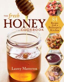 The Fresh Honey Cookbook: 84 Recipes from a Beekeeper\'s Kitchen | Laurey Masterton