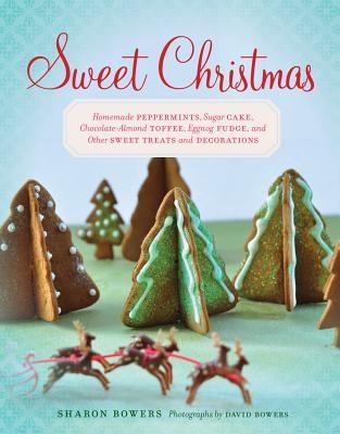 Sweet Christmas: Homemade Peppermints, Sugar Cake, Chocolate-almond Toffee, Eggnog Fudge, and Other Sweet Treats and Decorations | Sharon Bowers