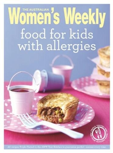Food for Kids with Allergies: Triple-tested, easy and delicious recipes for anyone with food intolerances, but especially children | The Australian Women\'s Weekly