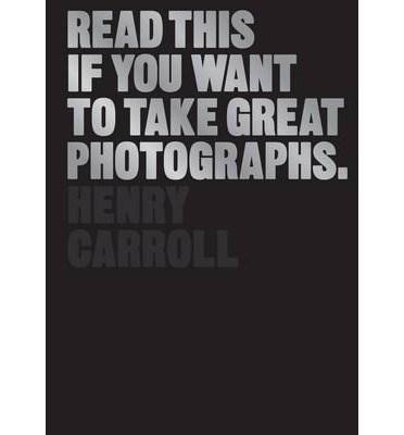 Vezi detalii pentru Read This If You Want to Take Great Photographs | Henry Carroll