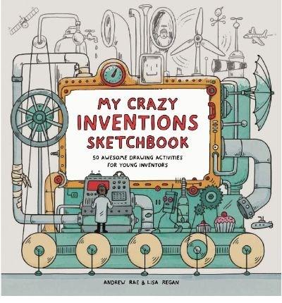 My Crazy Inventions Sketchbook | Lisa Regan, Andrew Rae