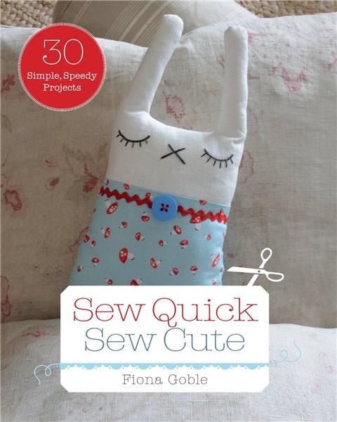 Sew Quick Sew Cute: 30 simple, speedy projects | Fiona Goble