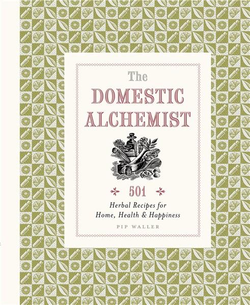 The Domestic Alchemist: 501 Herbal Recipes for Home, Health & Happiness | Pip Waller