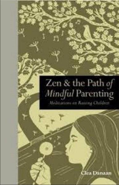 Zen & the Path of Mindful Parenting: Meditations on Raising Children | Clea Danaan