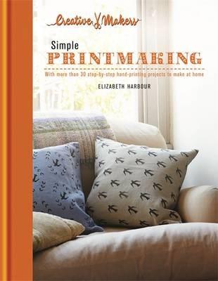 Creative Makers: Printmaking: with more than 30 step-by-step hand printing projects to make at home | Elizabeth Harbour