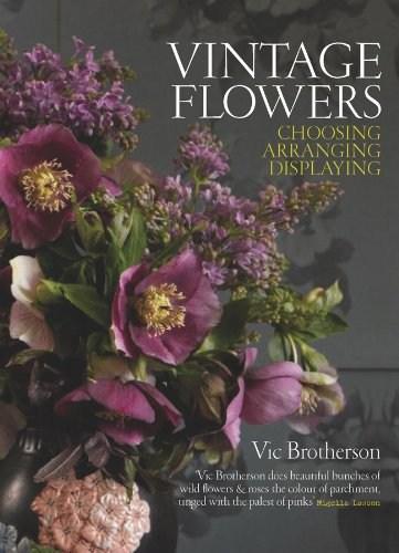 Vintage Flowers: Choosing, Arranging, Displaying | Vic Brotherson