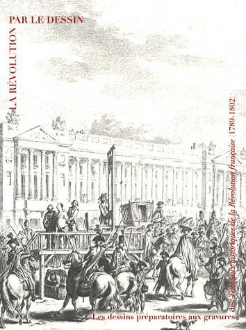 La Révolution par le dessin - Les dessins préparatoires aux gravures des Tableaux historiques de la Révolution française (1789-1802) | Claudette Hould